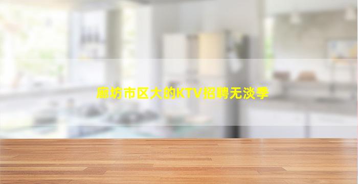 廊坊市区大的KTV招聘无淡季