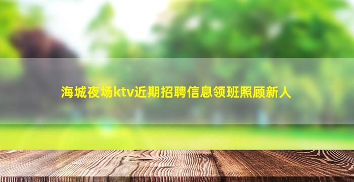 海城夜场ktv近期招聘信息领班照顾新人