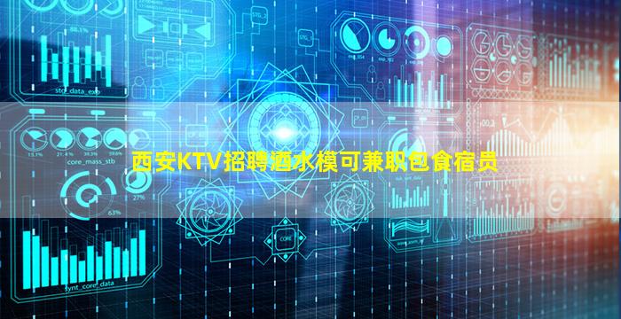 西安KTV招聘酒水模可兼职包食宿员